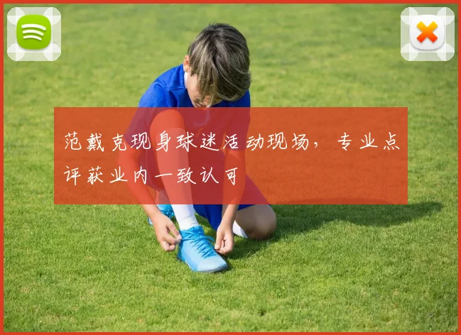 范戴克现身球迷活动现场，专业点评获业内一致认可