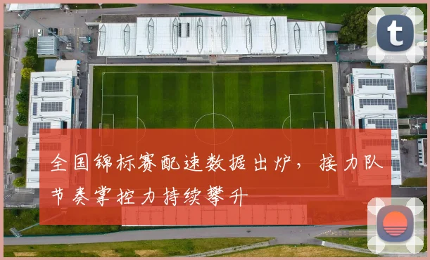 全国锦标赛配速数据出炉，接力队节奏掌控力持续攀升