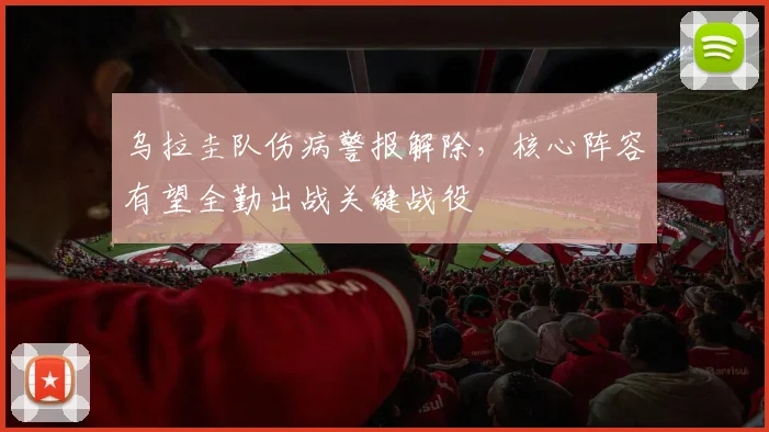 乌拉圭队伤病警报解除，核心阵容有望全勤出战关键战役