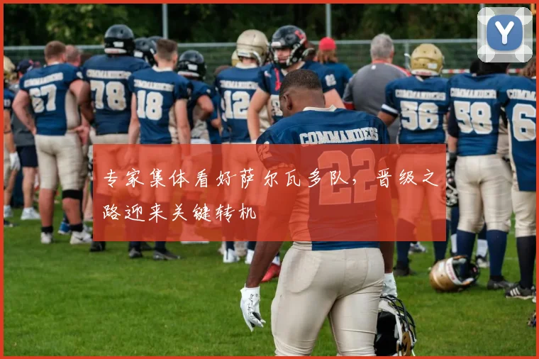 专家集体看好萨尔瓦多队，晋级之路迎来关键转机