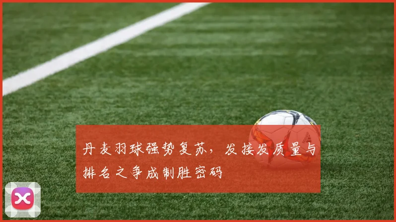 丹麦羽球强势复苏，发接发质量与排名之争成制胜密码
