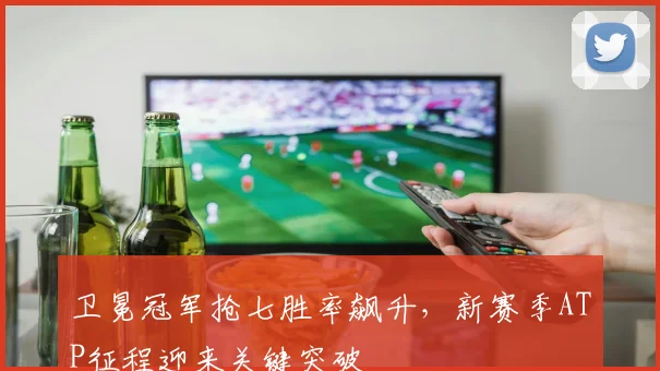 卫冕冠军抢七胜率飙升，新赛季ATP征程迎来关键突破