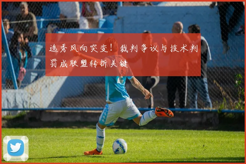 选秀风向突变！裁判争议与技术判罚成联盟转折关键