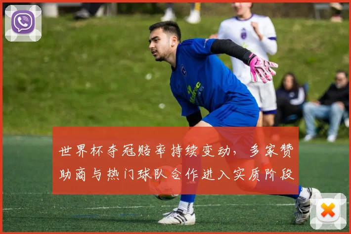 世界杯夺冠赔率持续变动，多家赞助商与热门球队合作进入实质阶段
