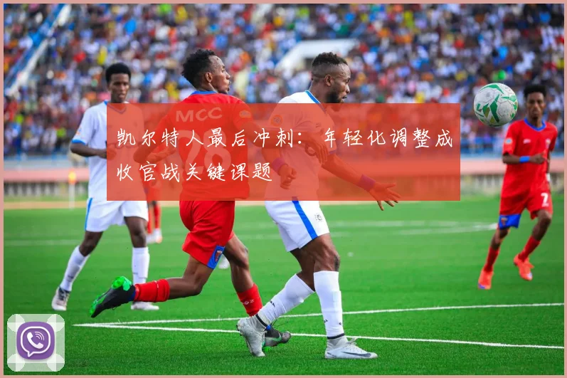凯尔特人最后冲刺：年轻化调整成收官战关键课题
