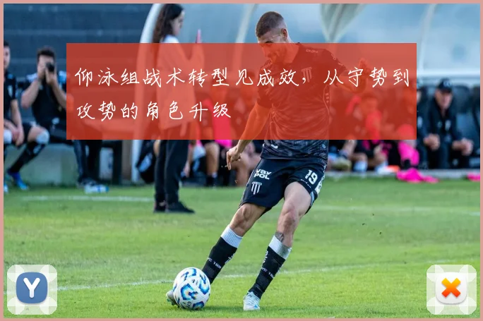 仰泳组战术转型见成效，从守势到攻势的角色升级
